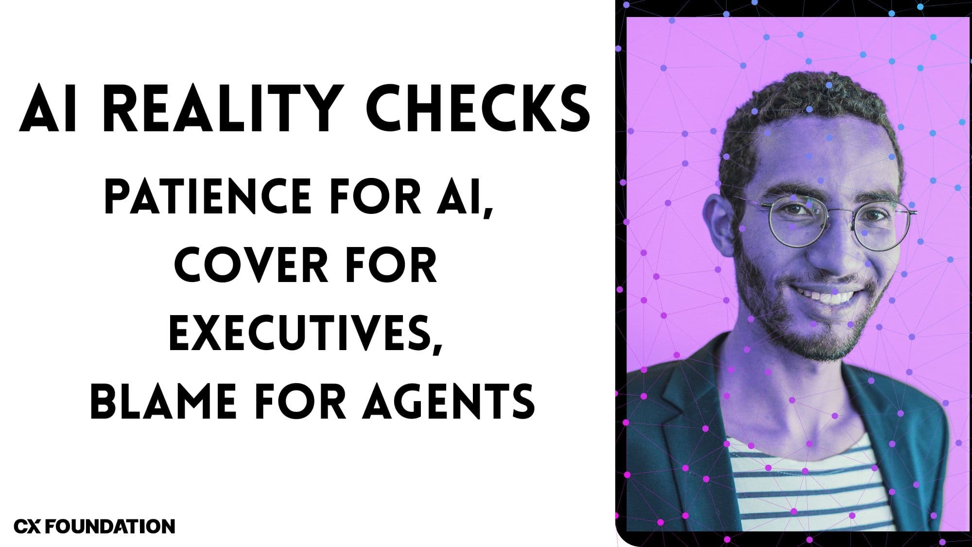 AI Reality Checks: Patience For AI ROI, Blame For Contact Center Agents 