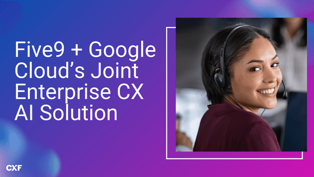 Five9 and Google Cloud’s Joint Enterprise CX AI Solution: From Bolt-on To Built-In